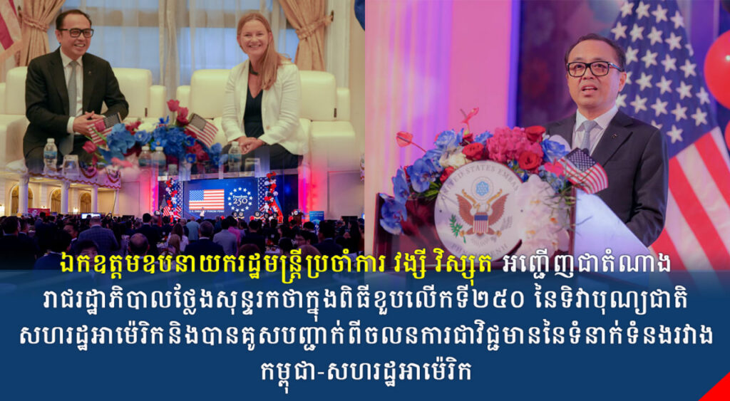 ឯកឧត្តមឧបនាយករដ្ឋមន្ត្រីប្រចាំការ វង្សី វិស្សុត អញ្ជើញជាតំណាងរាជរដ្ឋាភិបាលថ្លែងសុន្ទរកថាក្នុងពិធីខួបលើកទី២៥០ នៃទិវាបុណ្យជាតិសហរដ្ឋអាម៉េរិក និងបានគូសបញ្ជាក់ពីចលនការជាវិជ្ជមាននៃទំនាក់ទំនងរវាងកម្ពុជា-សហរដ្ឋអាម៉េរិក