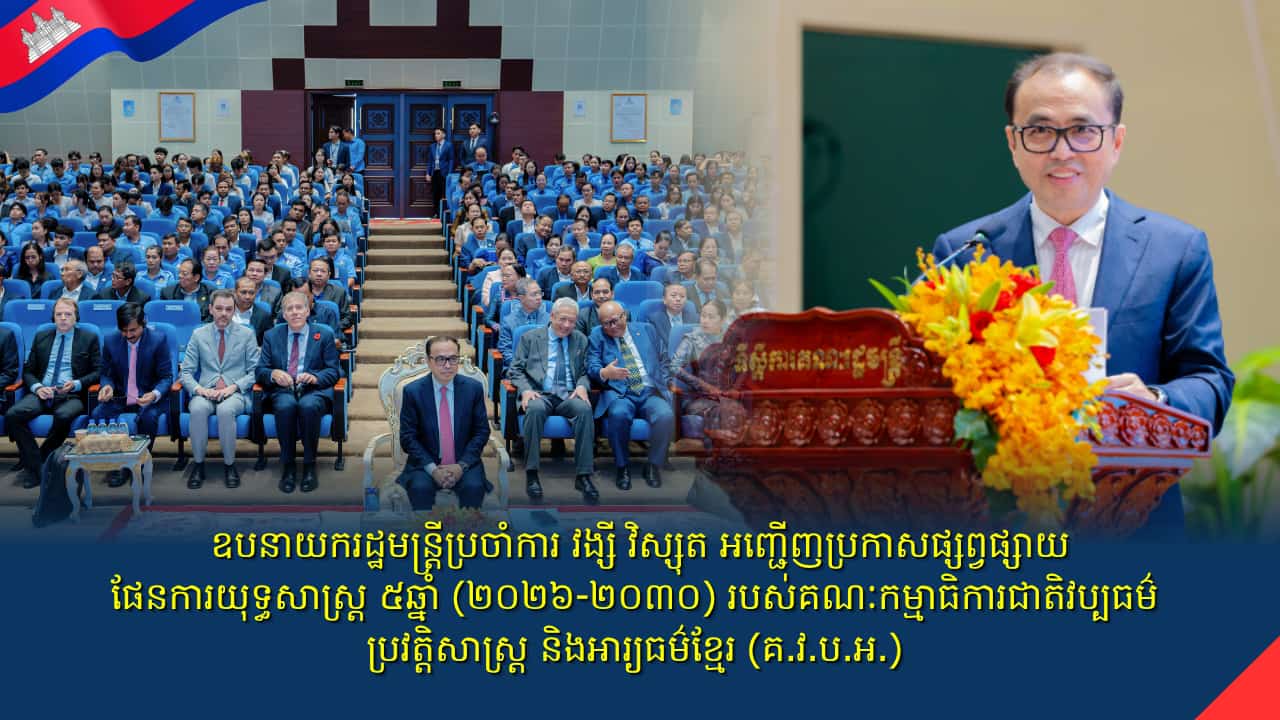 ឯកឧត្តមឧបនាយករដ្ឋមន្រ្តីប្រចាំការ វង្សី វិស្សុត អញ្ជើញប្រកាសផ្សព្វផ្សាយផែនការយុទ្ធសាស្រ្ត ៥ឆ្នាំ (២០២៦-២០៣០) របស់គណៈកម្មាធិការជាតិវប្បធម៌ ប្រវត្តិសាស្ត្រ និងអារ្យធម៌ខ្មែរ (គ.វ.ប.អ.)