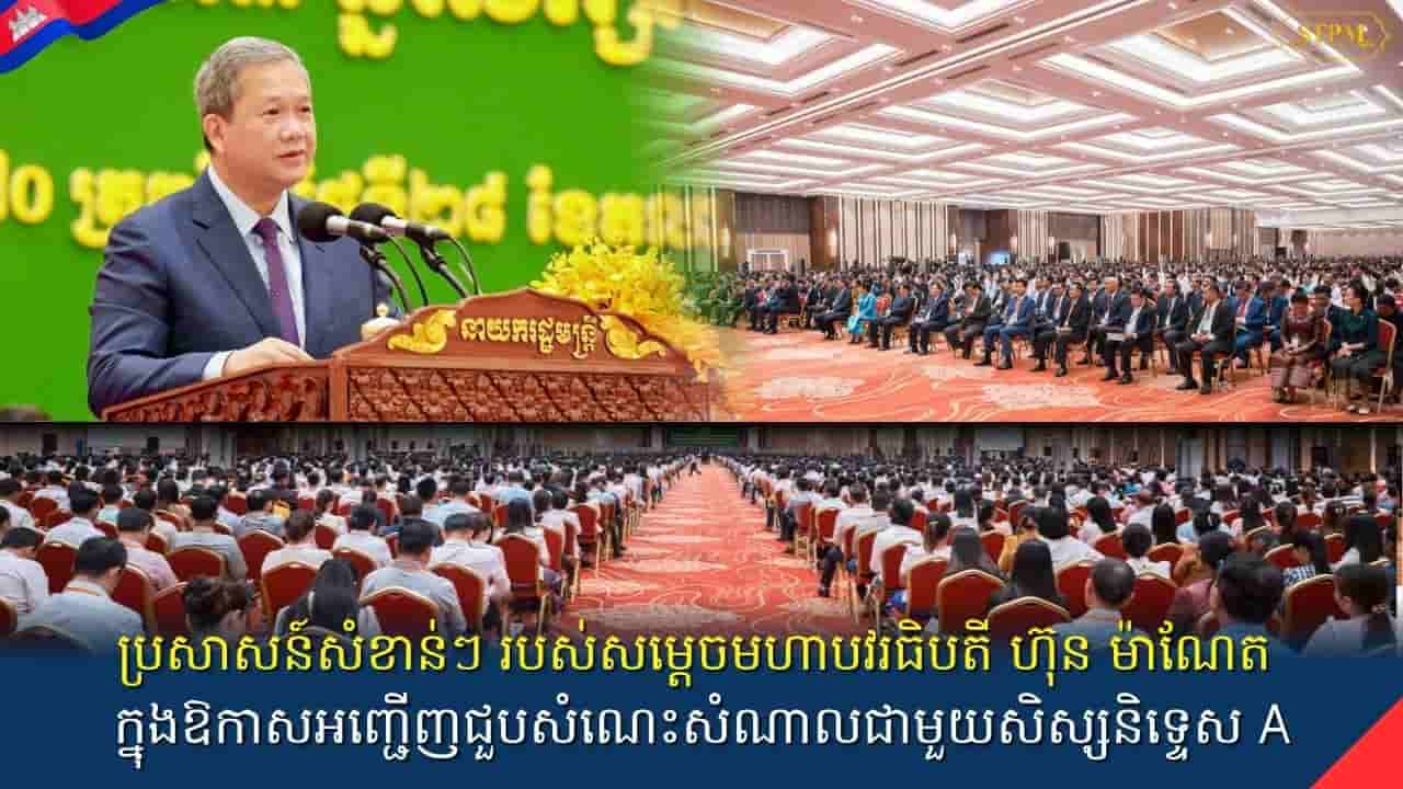 ប្រសាសន៍សំខាន់ៗរបស់ សម្តេចមហាបវរធិបតី ហ៊ុន ម៉ាណែត អញ្ជើញជួបសំណេះសំណាលជាមួយសិស្សនិទ្ទេស A