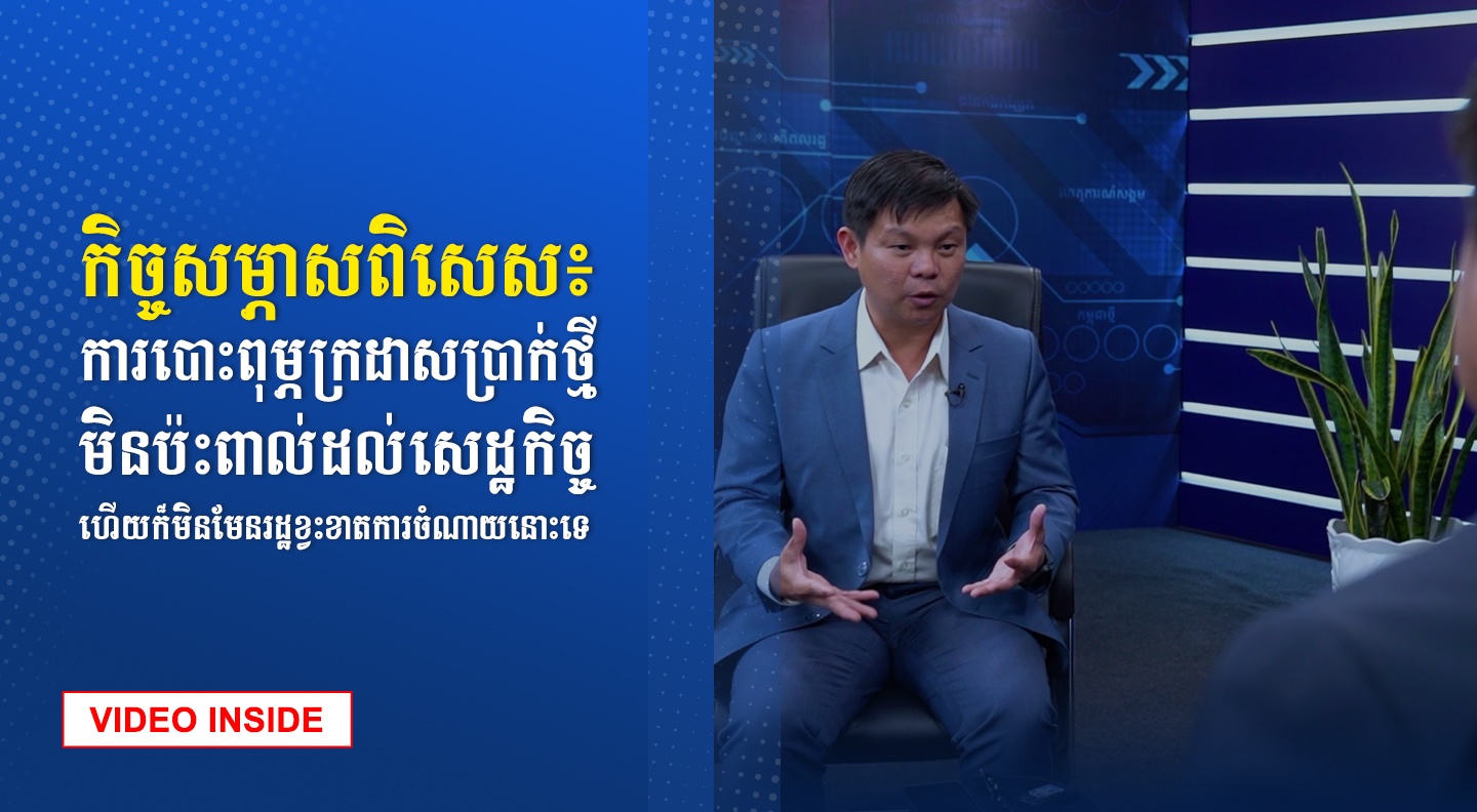 កិច្ចសម្ភាសពិសេស៖ ការបោះពុម្ភក្រដាសប្រាក់ថ្មី មិនប៉ះពាល់ដល់សេដ្ឋកិច្ច ហើយក៏មិនមែនរដ្ឋខ្វះខាតការចំណាយនោះទេ