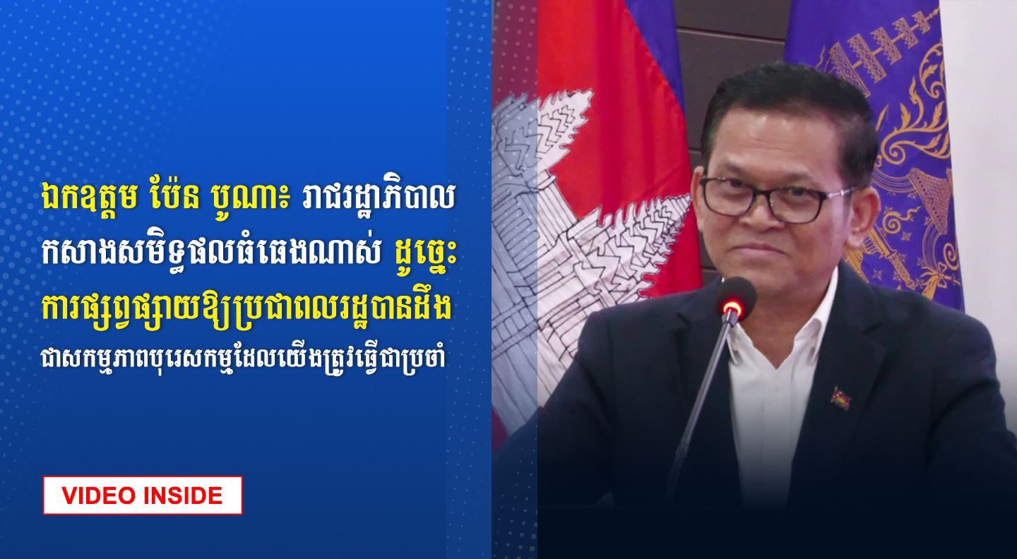 ឯកឧត្តម ប៉ែន បូណា៖ រាជរដ្ឋាភិបាលកសាងសមិទ្ធផលធំធេងណាស់ ដូច្នេះការផ្សព្វផ្សាយឱ្យប្រជាពលរដ្ឋបានដឹង ជាសកម្មភាពបុរេសកម្មដែលយើងត្រូវធ្វើជាប្រចាំ