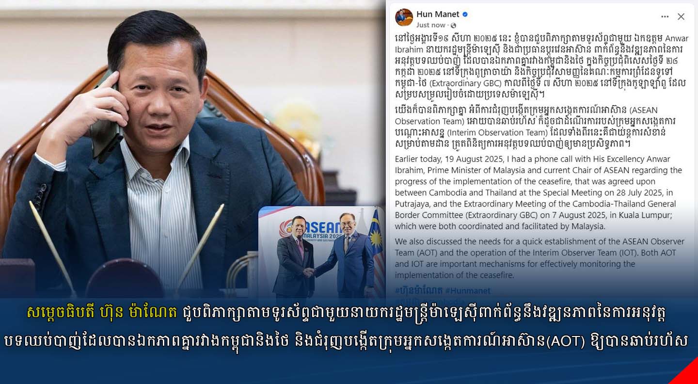 សម្តេចធិបតី ហ៊ុន ម៉ាណែត ជួបពិភាក្សាតាមទូរស័ព្ទជាមួយនាយករដ្ឋមន្រ្តីម៉ាឡេស៊ីពាក់ព័ន្ធនឹងវឌ្ឍនភាពនៃការអនុវត្តបទឈប់បាញ់ដែលបានឯកភាពគ្នារវាងកម្ពុជានិងថៃ និងជំរុញបង្កើតក្រុមអ្នកសង្កេតការណ៍អាស៊ាន(AOT)ឱ្យបានឆាប់រហ័ស
