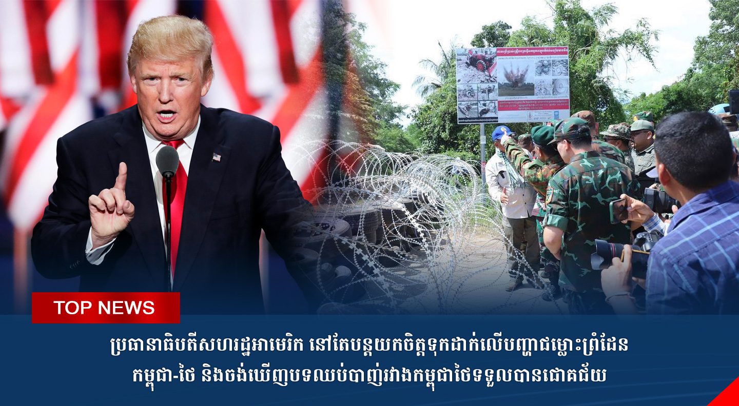 TOP NEWS: ប្រធានាធិបតីសហរដ្ឋអាមេរិក នៅតែបន្តយកចិត្តទុកដាក់លើបញ្ហាជម្លោះព្រំដែន កម្ពុជា-ថៃ និងចង់ឃើញបទឈប់បាញ់រវាងកម្ពុជាថៃទទួលបានជោគជ័យ