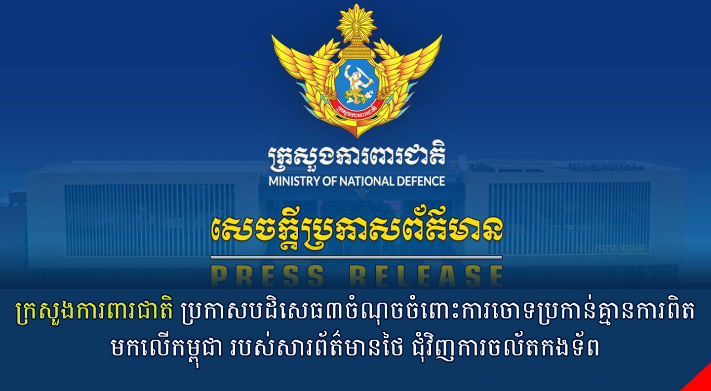 ក្រសួងការពារជាតិ ប្រកាសបដិសេធ៣ចំណុចចំពោះការចោទប្រកាន់គ្មានការពិតមកលើកម្ពុជា របស់សារព័ត៌មានថៃ ជុំវិញការចល័តកងទ័ព