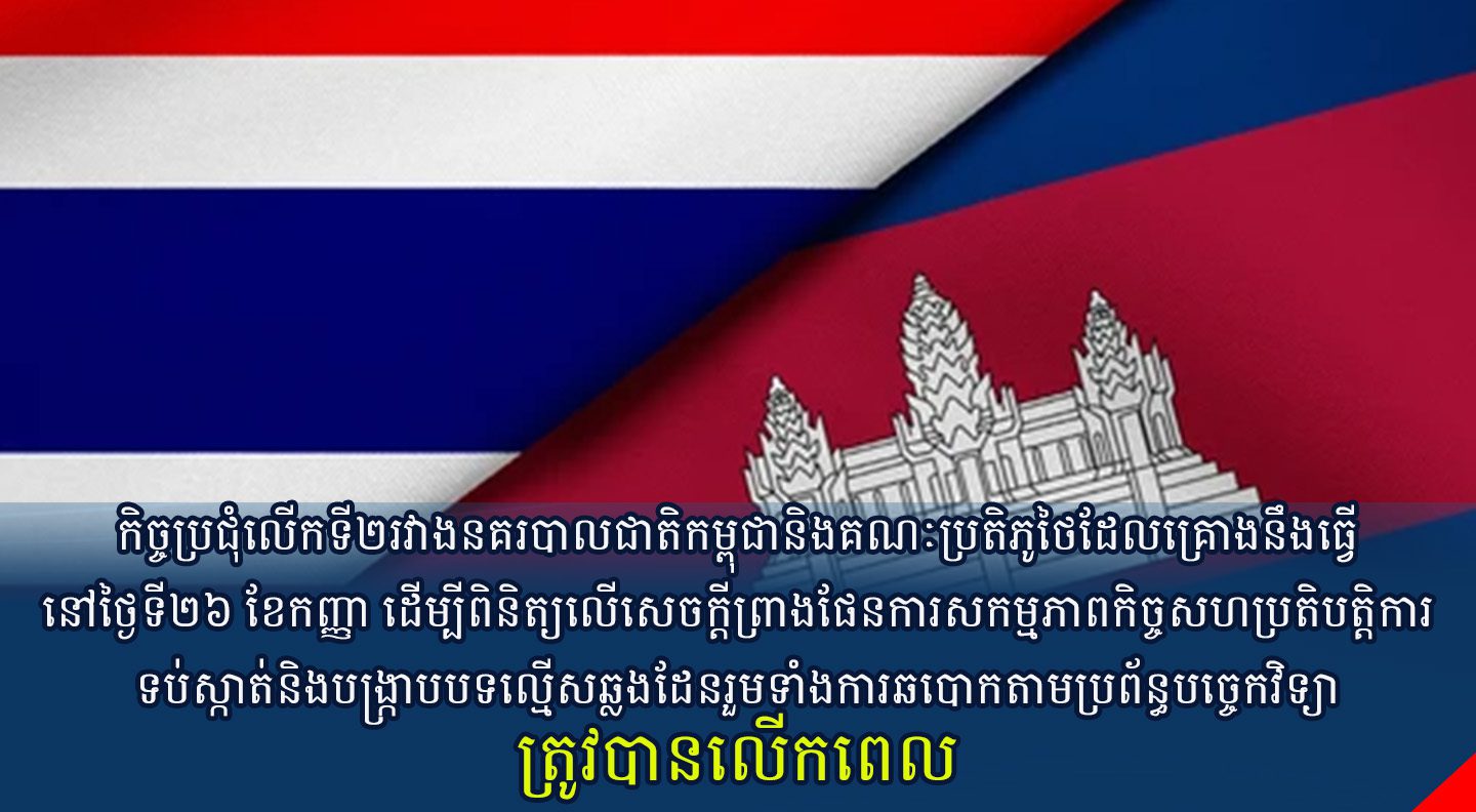 កិច្ចប្រជុំលើកទី២រវាងនគរបាលជាតិកម្ពុជានិងគណៈប្រតិភូថៃដែលគ្រោងនឹងធ្វើនៅថ្ងៃទី២៦ ខែកញ្ញា ដើម្បីពិនិត្យលើសេចក្តីព្រាងផែនការសកម្មភាពកិច្ចសហប្រតិបត្តិ្កការទប់ស្កាត់និងបង្ក្រាបបទល្មើសឆ្លងដែនរួមទាំងការឆបោកតាមប្រព័ន្ធបច្ចេកវិទ្យា ត្រូវបានលើកពេល