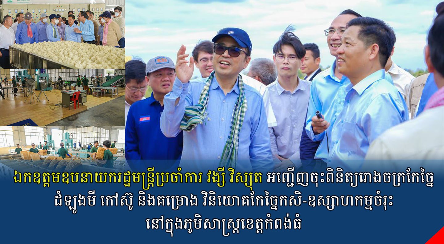 ឯកឧត្តមឧបនាយករដ្ឋមន្រ្តីប្រចាំការ វង្សី វិស្សុត អញ្ជើញចុះពិនិត្យរោងចក្រកែច្នៃដំឡូងមី កៅស៊ូ និងគម្រោង វិនិយោគកែច្នៃកសិ-ឧស្សាហកម្មចំរុះ នៅក្នុងភូមិសាស្រ្តខេត្តកំពង់ធំ