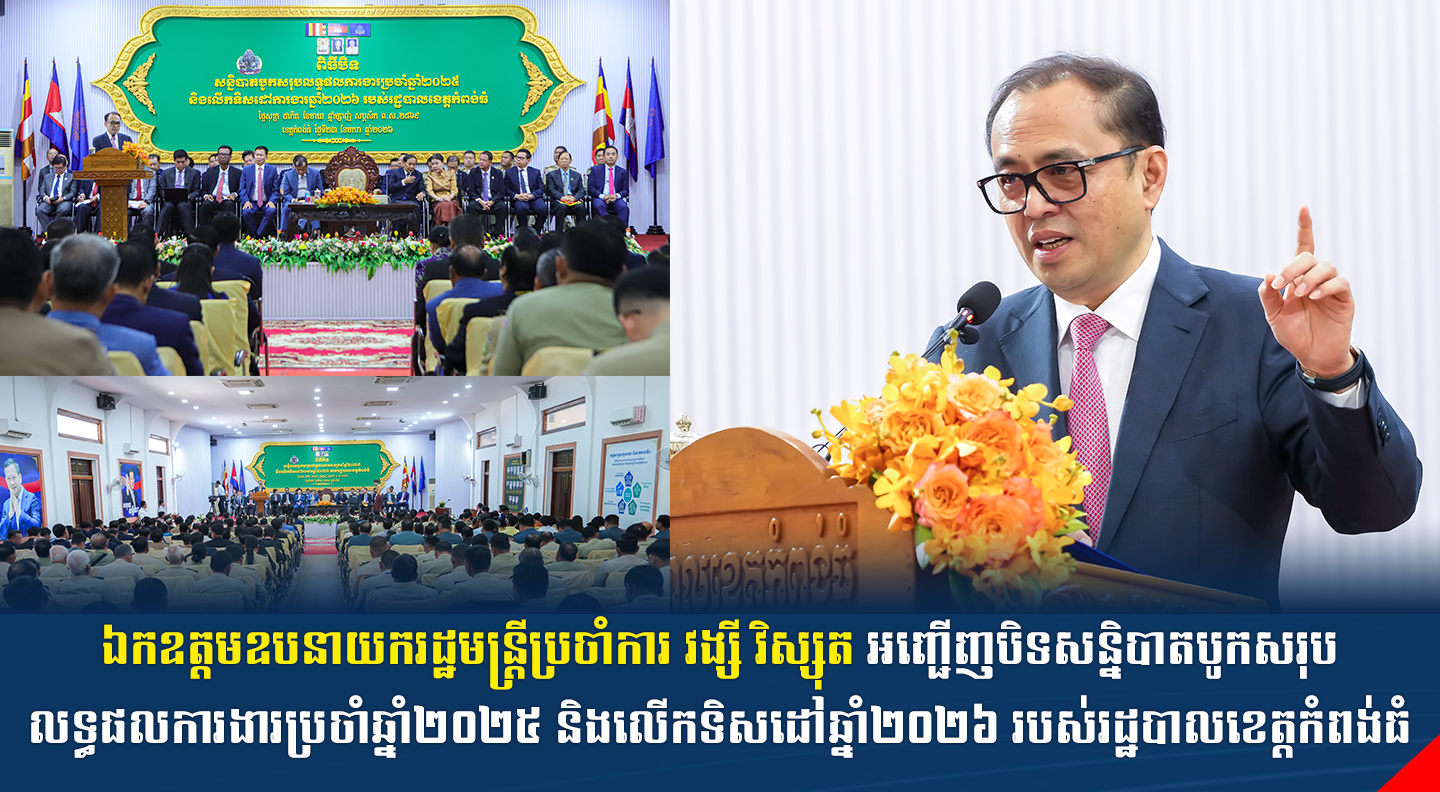 ឯកឧត្តមឧបនាយករដ្ឋមន្ត្រីប្រចាំការ វង្សី វិស្សុត អញ្ជើញបិទសន្និបាតបូកសរុបលទ្ធផលការងារប្រចាំឆ្នាំ២០២៥ និងលើកទិសដៅឆ្នាំ២០២៦ របស់រដ្ឋបាលខេត្តកំពង់ធំ