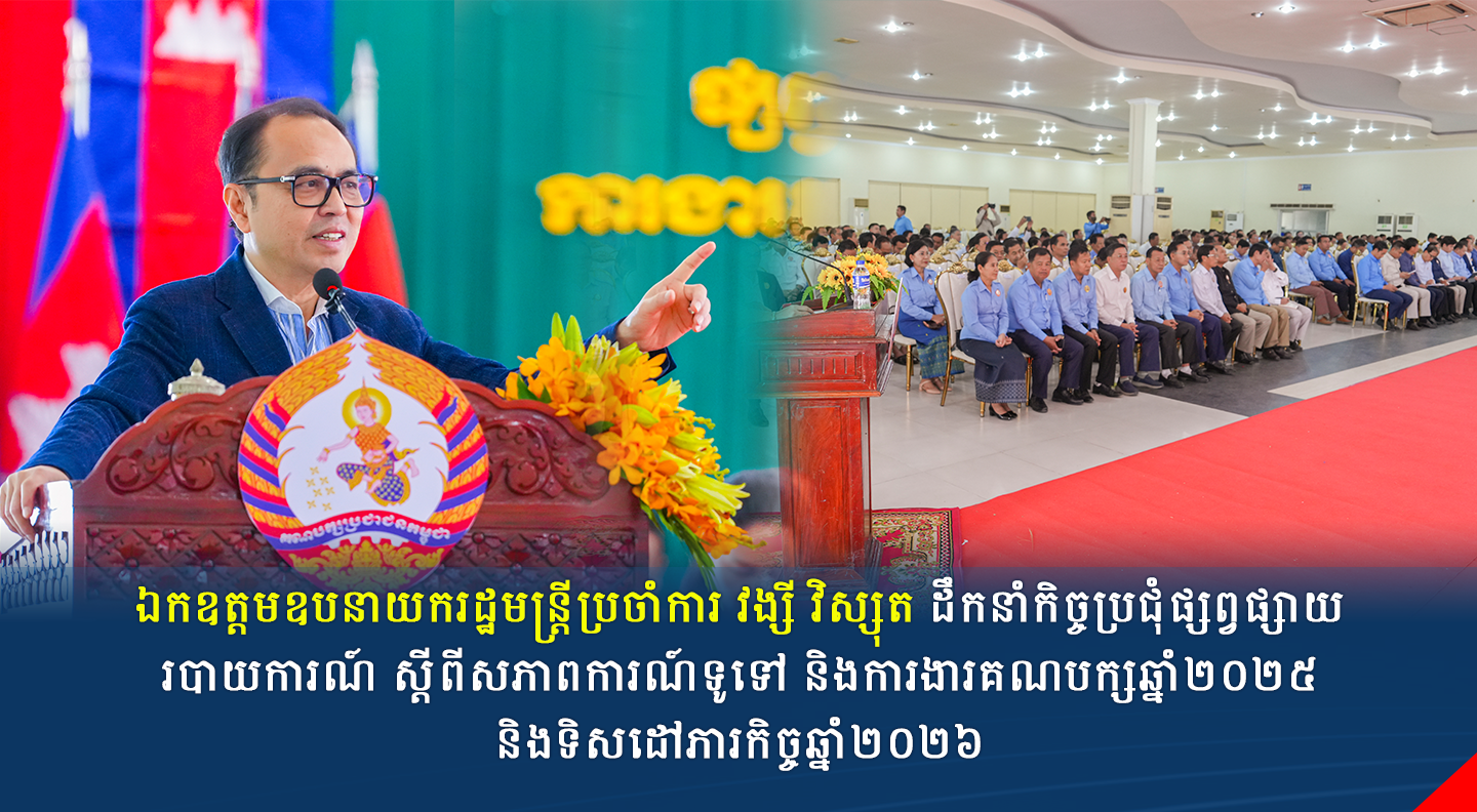 ឯកឧត្តមឧបនាយករដ្ឋមន្ត្រីប្រចាំការ វង្សី វិស្សុត ដឹកនាំកិច្ចប្រជុំផ្សព្វផ្សាយរបាយការណ៍ ស្តីពីសភាពការណ៍ទូទៅ និងការងារគណបក្សឆ្នាំ២០២៥ និងទិសដៅភារកិច្ចឆ្នាំ២០២៦