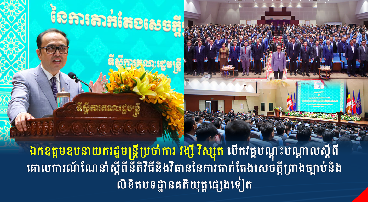 ឯកឧត្តមឧបនាយករដ្ឋមន្រ្តីប្រចាំការ វង្សី វិស្សុត បើកវគ្គបណ្តុះបណ្តាលស្តីពីគោលការណ៍ណែនាំស្តីពីនីតិវិធីនិងវិធាននៃការតាក់តែងសេចក្តីព្រាងច្បាប់និងលិខិតបទដ្ឋានគតិយុត្តផ្សេងទៀត