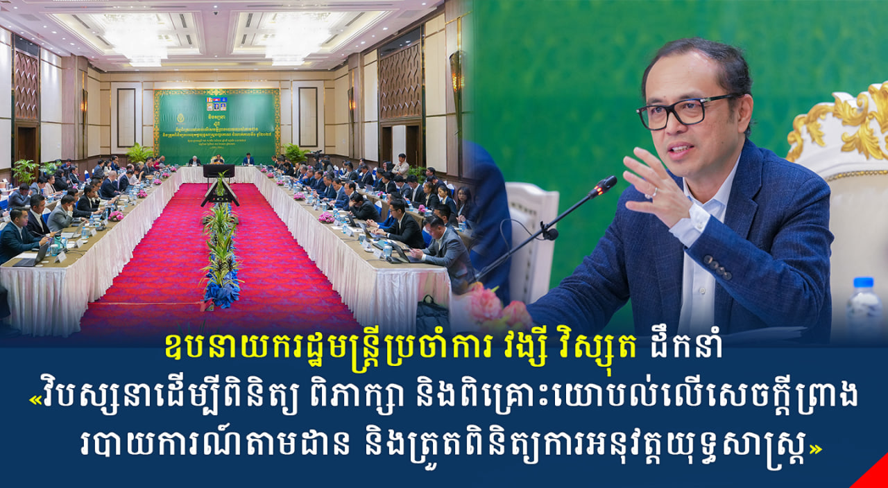 ឧបនាយករដ្ឋមន្រ្តីប្រចាំការ វង្សី វិស្សុត ដឹកនាំ «វិបស្សនាដើម្បីពិនិត្យ ពិភាក្សា និងពិគ្រោះយោបល់លើសេចក្តីព្រាងរបាយការណ៍តាមដាន និងត្រួតពិនិត្យការអនុវត្តយុទ្ធសាស្ត្របញ្ចកោណ ដំណាក់កាលទី១ ឆ្នាំ២០២៥»