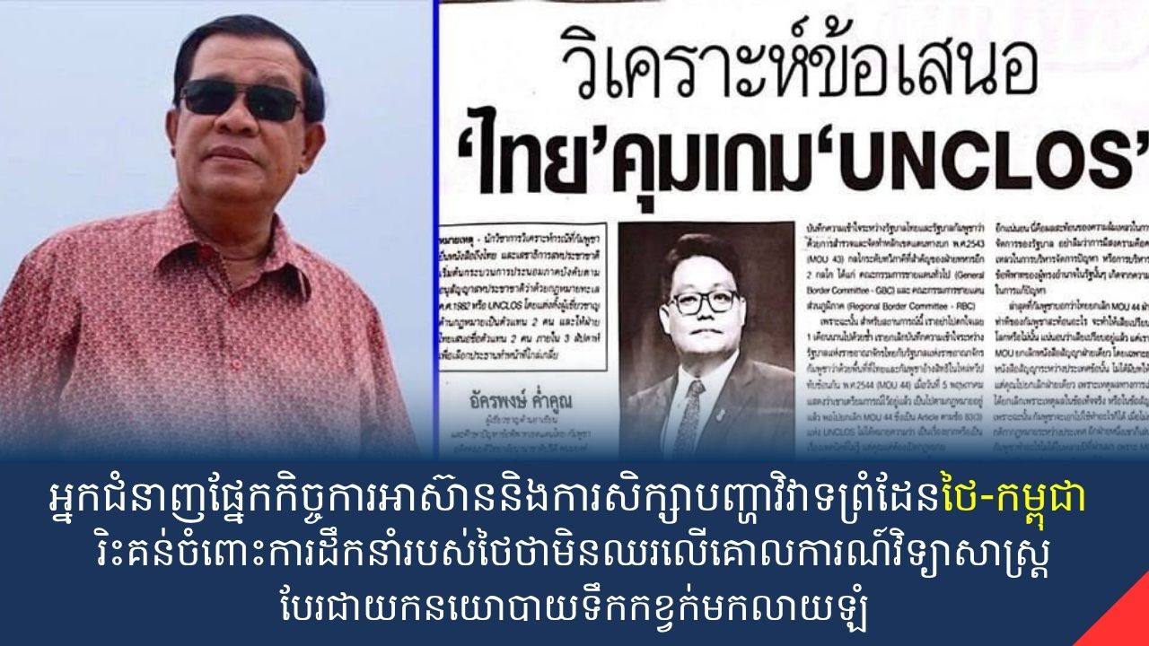អ្នកជំនាញផ្នែកកិច្ចការអាស៊ាននិងការសិក្សាបញ្ហាវិវាទព្រំដែនថៃ-កម្ពុជា រិះគន់ចំពោះការដឹកនាំរបស់ថៃថាមិនឈរលើគោលការណ៍វិទ្យាសាស្រ្តបែរជាយកនយោបាយទឹកកខ្វក់មកលាយឡំ