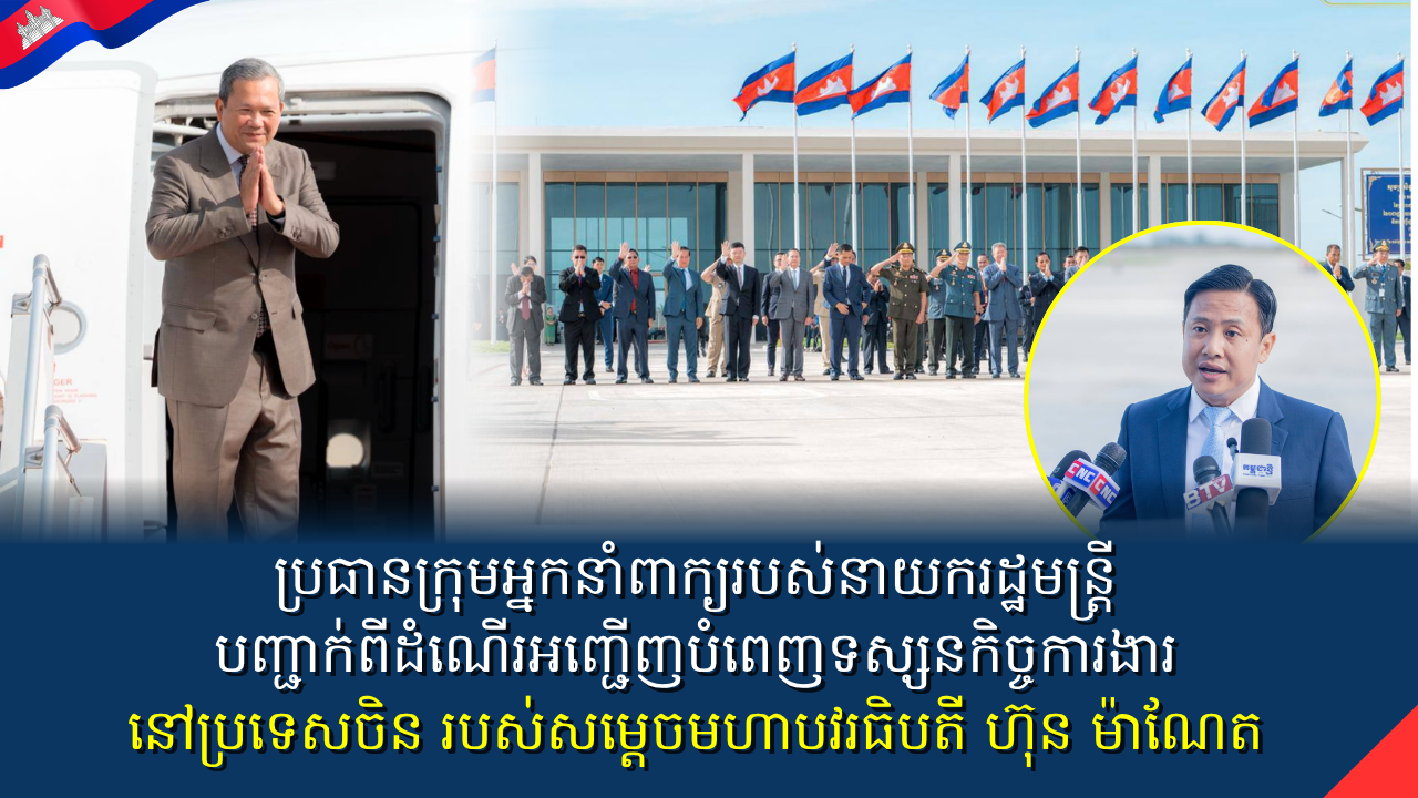 ប្រធានក្រុមអ្នកនាំពាក្យរបស់នាយករដ្ឋមន្រ្តី បញ្ជាក់​ពីដំណើរ​អញ្ជើញ​បំពេញ​ទស្សនកិច្ចការងារ នៅ​ប្រទេសចិន របស់​សម្ដេច​មហាបវរធិបតី ហ៊ុន ម៉ាណែត នាយករដ្ឋមន្រ្តី នៃព្រះរាជាណាចក្រកម្ពុជា