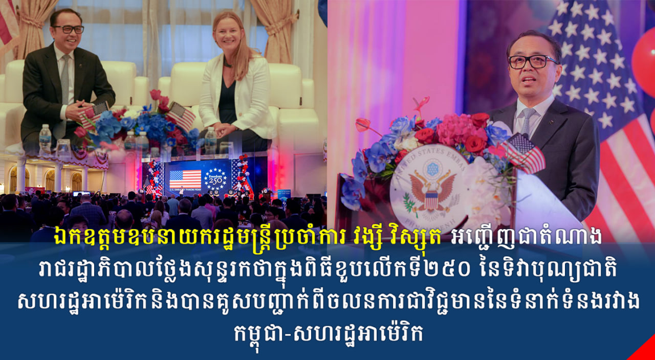 ឯកឧត្តមឧបនាយករដ្ឋមន្ត្រីប្រចាំការ វង្សី វិស្សុត អញ្ជើញជាតំណាងរាជរដ្ឋាភិបាលថ្លែងសុន្ទរកថាក្នុងពិធីខួបលើកទី២៥០ នៃទិវាបុណ្យជាតិសហរដ្ឋអាម៉េរិក និងបានគូសបញ្ជាក់ពីចលនការជាវិជ្ជមាននៃទំនាក់ទំនងរវាងកម្ពុជា-សហរដ្ឋអាម៉េរិក