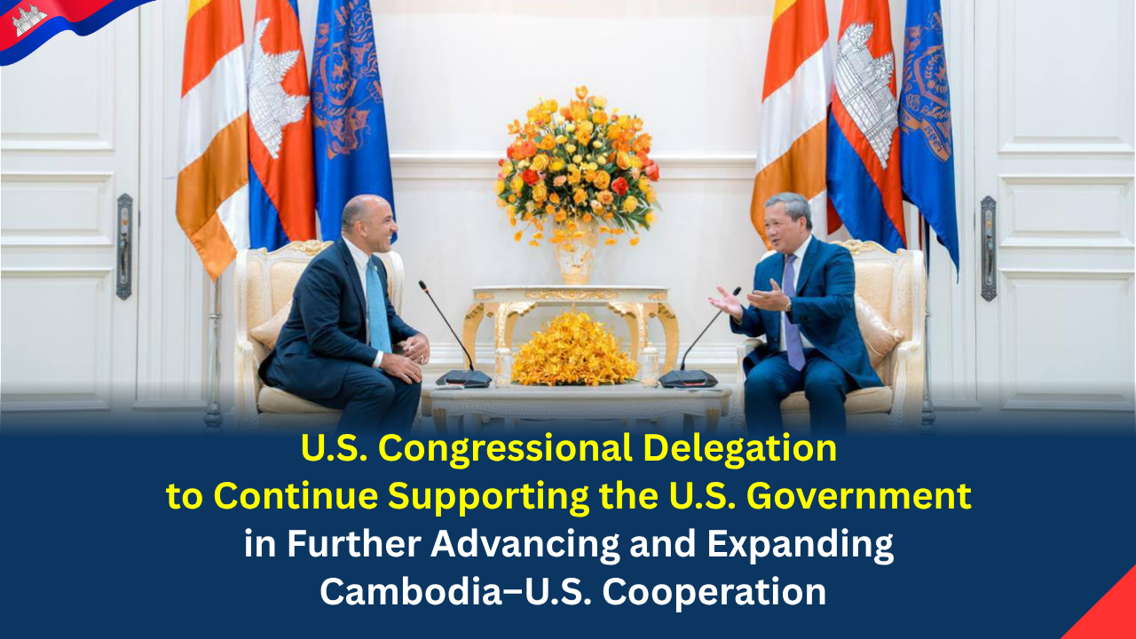 U.S. Congressional Delegation to Continue Supporting the U.S. Government in Further Advancing and Expanding Cambodia–U.S. Cooperation