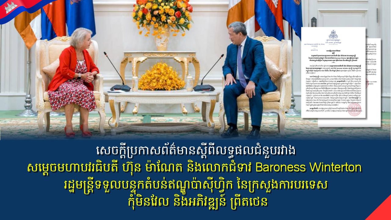 សេចក្តីប្រកាសព័ត៌មានស្តីពី­លទ្ធផលជំនួបរវាងសម្តេចមហាបវរធិបតី ហ៊ុន ម៉ាណែត នាយករដ្ឋមន្ត្រី នៃព្រះរាជាណាចក្រកម្ពុជា និងលោកជំទាវ Baroness Winterton រដ្ឋមន្ត្រីទទួលបន្ទុកតំបន់ឥណ្ឌូប៉ាស៊ីហ្វិក នៃក្រសួងការបរទេស កុំមិនវែល និងអភិវឌ្ឍន៍ ព្រីតថេន