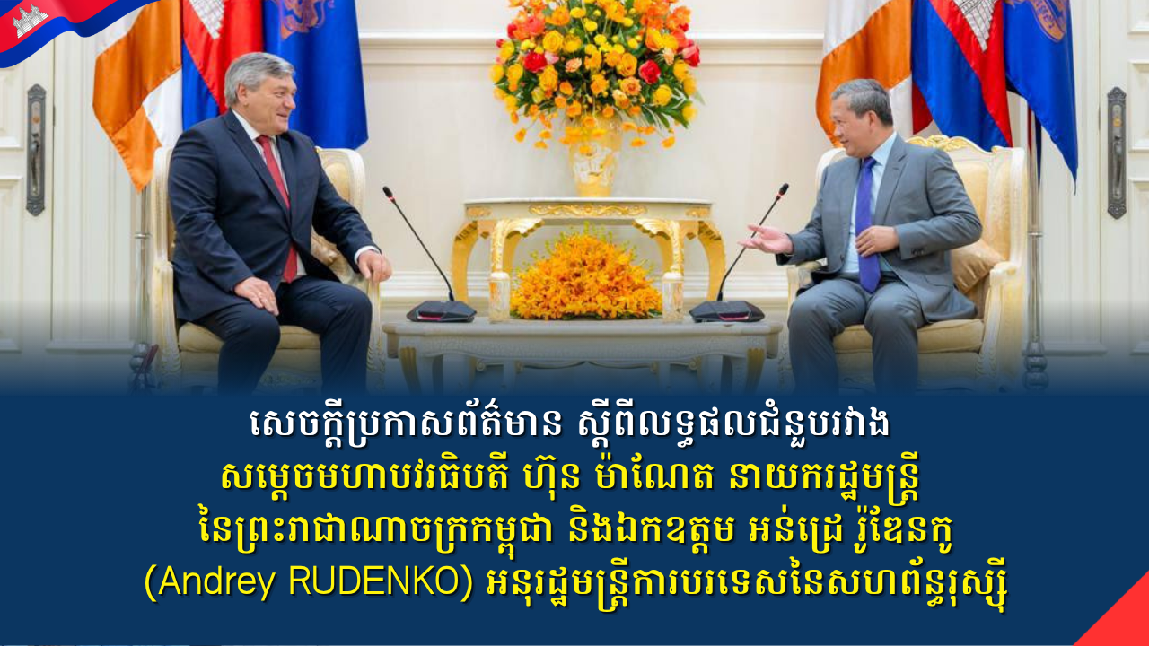 សេចក្តីប្រកាសព័ត៌មានស្តីពី­លទ្ធផលជំនួបរវាងសម្តេចមហាបវរធិបតី ហ៊ុន ម៉ាណែត នាយករដ្ឋមន្ត្រី នៃព្រះរាជាណាចក្រកម្ពុជា និងឯកឧត្តម អន់ដ្រេ រ៉ូឌែនកូ (Andrey RUDENKO) អនុរដ្ឋមន្ត្រីការបរទេសនៃសហព័ន្ធរុស្ស៊ី