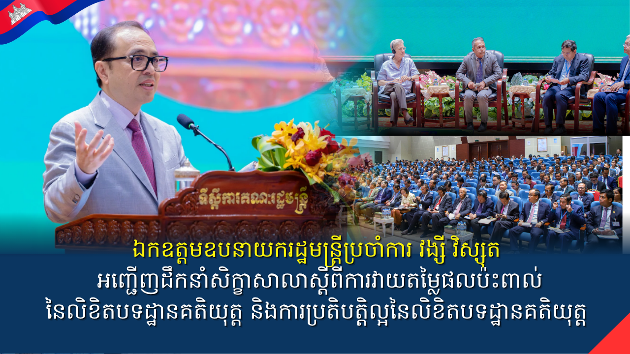 ឯកឧត្ដមឧបនាយករដ្ឋមន្រ្តីប្រចាំការ វង្សី វិស្សុត អញ្ជើញដឹកនាំសិក្ខាសាលាស្តីពីការវាយតម្លៃផលប៉ះពាល់នៃលិខិតបទដ្ឋានគតិយុត្ត និងការប្រតិបត្តិល្អនៃលិខិតបទដ្ឋានគតិយុត្ត