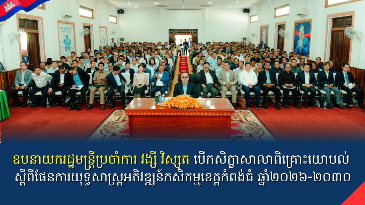ឧបនាយករដ្ឋមន្ត្រីប្រចាំការ វង្សី វិស្សុត បើកសិក្ខាសាលាពិគ្រោះយោបល់ ស្តីពីផែនការយុទ្ធសាស្ត្រអភិវឌ្ឍន៍កសិកម្មខេត្តកំពង់ធំ ឆ្នាំ២០២៦-២០៣០