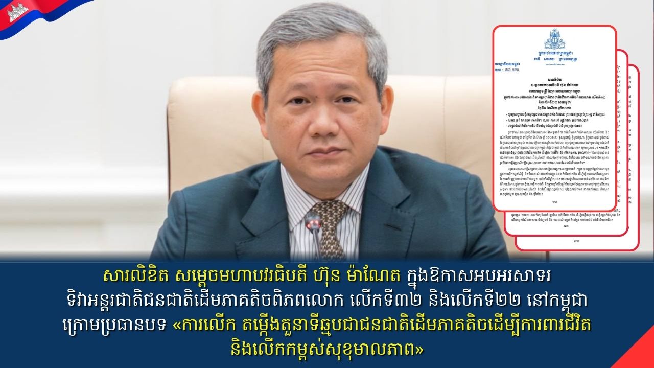 សារលិខិត សម្តេចមហាបវរធិបតី ហ៊ុន ម៉ាណែត នាយករដ្ឋមន្ត្រី នៃព្រះរាជាណាចក្រកម្ពុជា ក្នុងឱកាសអបអរសាទរទិវាអន្តរជាតិជនជាតិដើមភាគតិចពិភពលោក លើកទី៣២ និងលើកទី២២ នៅកម្ពុជា ក្រោមប្រធានបទ «ការលើក តម្កើងតួនាទីឆ្មប ជាជនជាតិដើមភាគតិច ដើម្បីការពារជីវិត និងលើកកម្ពស់សុខុមាលភាព»