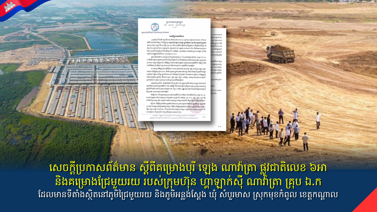 សេចក្តីប្រកាសព័ត៌មាន ស្តីពីគម្រោងបុរី ឡេង ណាវ៉ាត្រា ផ្លូវជាតិលេខ ៦អា និងគម្រោងជ្រែមួយរយ របស់ក្រុមហ៊ុន ហ្គាឡាក់ស៊ី ណាវ៉ាត្រា គ្រុប ឯ.ក ដែលមានទីតាំងស្ថិតនៅភូមិជ្រៃមួយរយ និងភូមិអន្លង់ស្តែង ឃុំ សំបួរមាស ស្រុកមុខកំពូល ខេត្តកណ្តាល