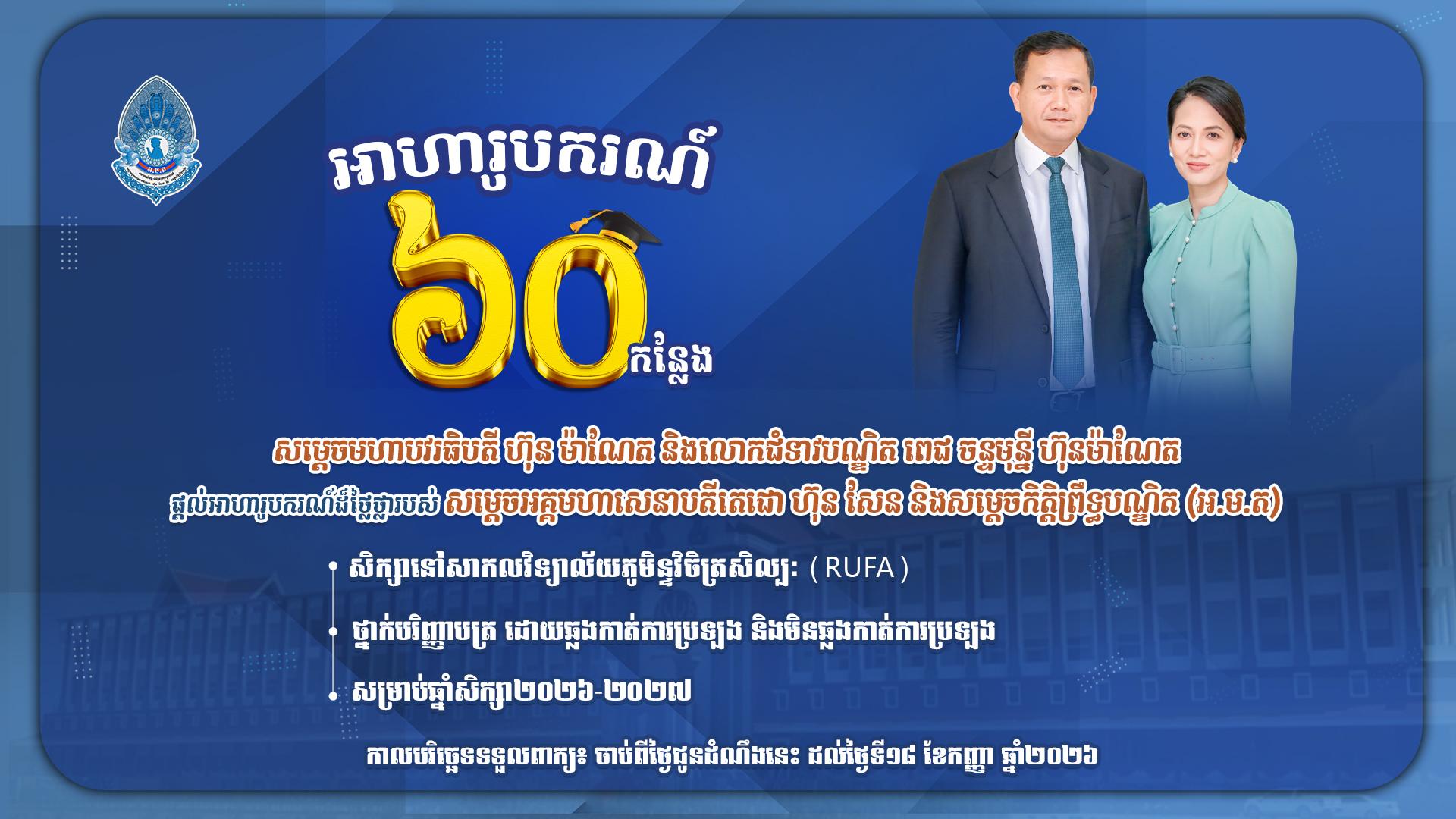 សម្តេចមហាបវរធិបតី ហ៊ុន ម៉ាណែត និងលោកជំទាវបណ្ឌិត ពេជ ចន្ទមុន្នី ហ៊ុនម៉ាណែត ផ្តល់អាហារូបករណ៍ដ៏ថ្លៃថ្លារបស់ សម្តេចអគ្គមហាសេនាបតីតេជោ ហ៊ុន សែន និងសម្តេចកិត្តិព្រឹទ្ធបណ្ឌិត (អ.ម.ត) នៅសាកលវិទ្យាល័យភូមិន្ទវិចិត្រសិល្បៈ (RUFA) ថ្នាក់បរិញ្ញាបត្រ សម្រាប់ឆ្នាំសិក្សា២០២៦-២០២៧ ចំនួន ៦០ កន្លែង ដោយឆ្លងកាត់ការប្រឡង និងមិនឆ្លងកាត់ការប្រឡង