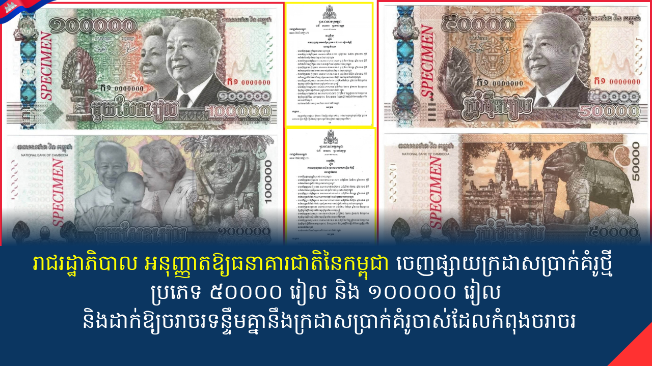 រាជរដ្ឋាភិបាល អនុញ្ញាតឱ្យធនាគារជាតិនៃកម្ពុជា ចេញផ្សាយក្រដាសប្រាក់គំរូថ្មី ប្រភេទ ៥០០០០ រៀល និង ១០០០០០ រៀល និងដាក់ឱ្យចរាចរទន្ទឹមគ្នានឹងក្រដាសប្រាក់គំរូចាស់ដែលកំពុងចរាចរ