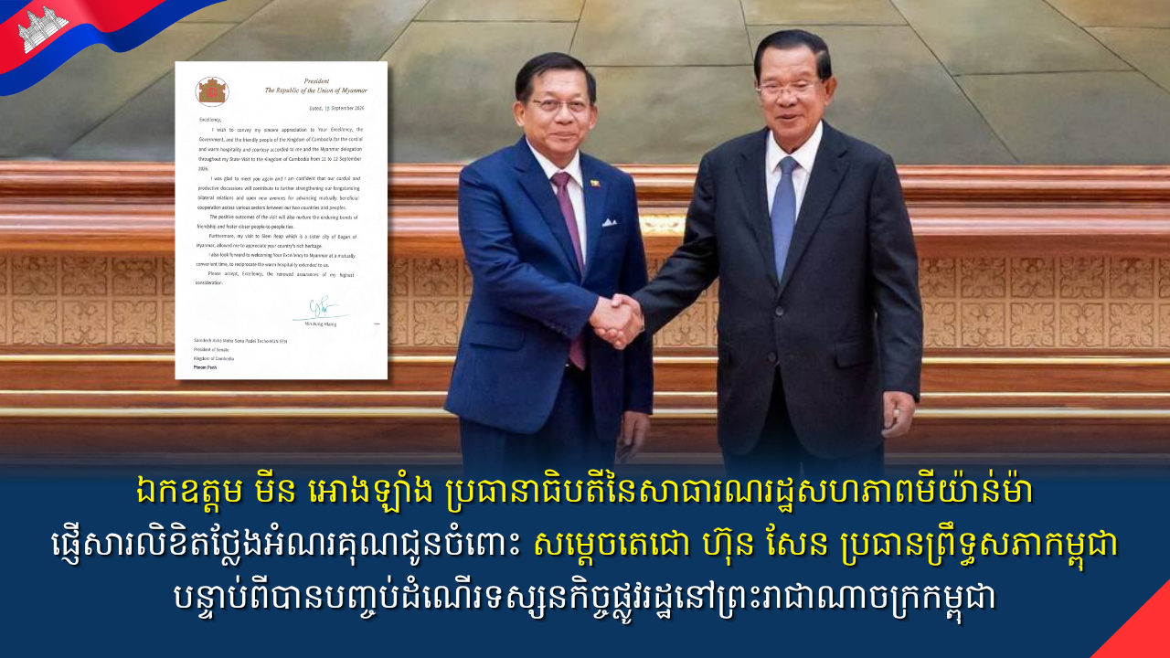 ឯកឧត្តម មីន អោងឡាំង ប្រធានាធិបតីនៃសាធារណរដ្ឋសហភាពមីយ៉ាន់ម៉ា ផ្ញើសារលិខិតថ្លែងអំណរគុណជូនចំពោះ សម្តេចតេជោ ហ៊ុន សែន ប្រធានព្រឹទ្ធសភាកម្ពុជា បន្ទាប់ពីបានបញ្ចប់ដំណើរទស្សនកិច្ចផ្លូវរដ្ឋនៅព្រះរាជាណាចក្រកម្ពុជា ចាប់ពីថ្ងៃទី១១ ដល់ថ្ងៃទី១២ ខែកញ្ញា ឆ្នាំ២០២៦។