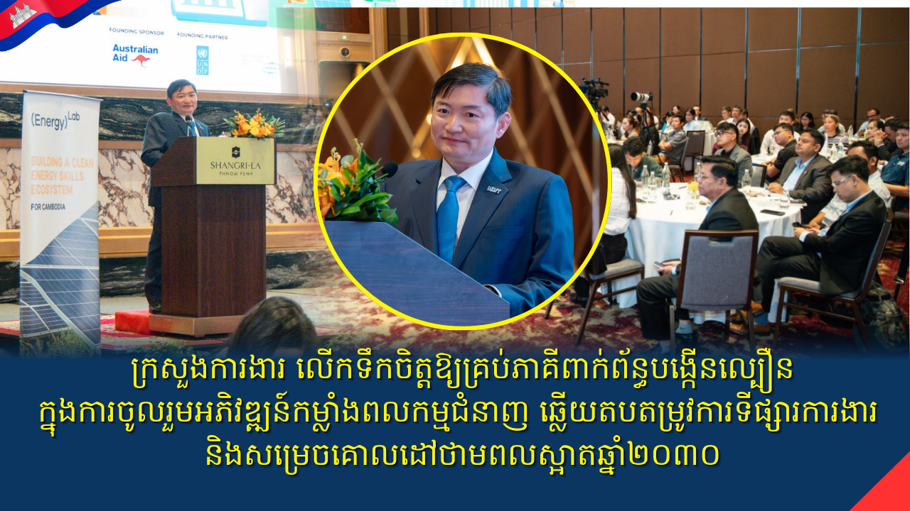 ក្រសួងការងារ លើកទឹកចិត្តឱ្យគ្រប់ភាគីពាក់ព័ន្ធបង្កើនល្បឿនក្នុងការចូលរួមអភិវឌ្ឍន៍កម្លាំងពលកម្មជំនាញ ឆ្លើយតបតម្រូវការទីផ្សារការងារ និងសម្រេចគោលដៅថាមពលស្អាតឆ្នាំ២០៣០