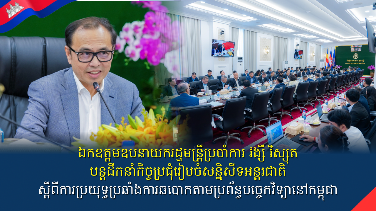 ឯកឧត្តមឧបនាយករដ្ឋមន្រ្តីប្រចាំការ វង្សី វិស្សុត បន្តដឹកនាំកិច្ចប្រជុំរៀបចំសន្និសីទអន្តរជាតិស្តីពីការប្រយុទ្ធប្រឆាំងការឆបោកតាមប្រព័ន្ធបច្ចេកវិទ្យានៅកម្ពុជា