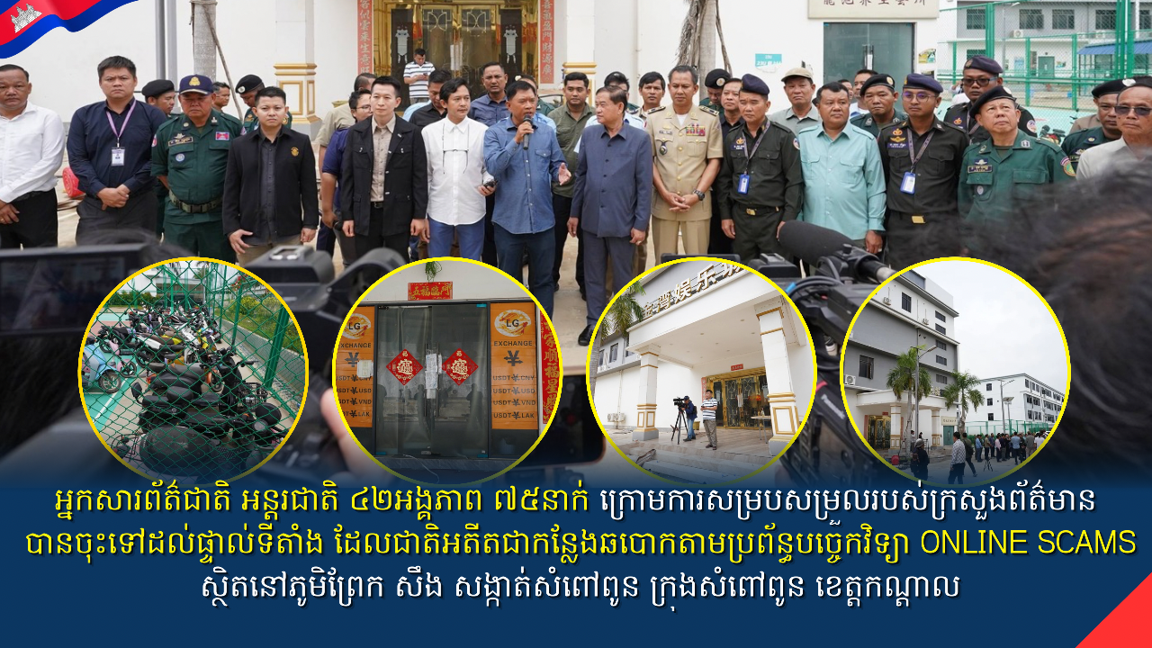 អ្នកសារព័ត៌ជាតិ អន្តរជាតិ ៤២អង្គភាព ៧៥នាក់ ក្រោមការសម្របសម្រួលរបស់ក្រ សួងព័ត៌មាន បានចុះទៅដល់ផ្ទាល់ ទីតាំង ដែលជាតិអតីតជាកន្លែងឆបោកតាមប្រព័ន្ធ បច្ចេកវិទ្យា ONLINE SCAMS ស្ថិតនៅភូមិព្រែក សឹង សង្កាត់សំពៅពូន ក្រុងសំពៅពូន ខេត្តកណ្តាល
