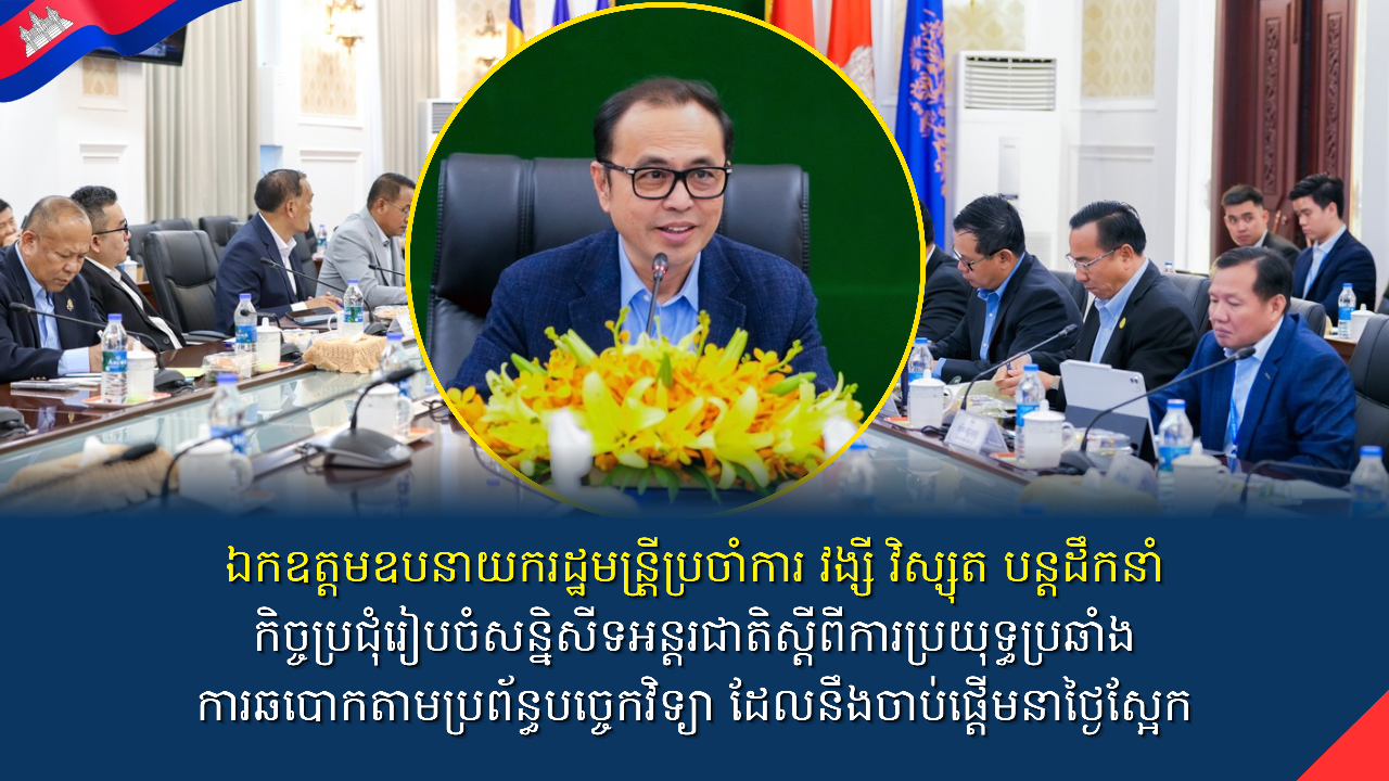 ឯកឧត្តមឧបនាយករដ្ឋមន្រ្តីប្រចាំការ វង្សី វិស្សុត បន្តដឹកនាំកិច្ចប្រជុំរៀបចំសន្និសីទអន្តរជាតិស្តីពីការប្រយុទ្ធប្រឆាំងការឆបោកតាមប្រព័ន្ធបច្ចេកវិទ្យាដែលនឹងចាប់ផ្តើមនាថ្ងៃស្អែក