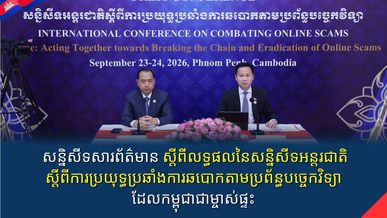 សន្និសីទសារព័ត៌មាន ស្តីពីលទ្ធផលនៃសន្និសីទអន្តរជាតិស្តីពីការប្រយុទ្ធប្រឆាំងការឆបោកតាមប្រព័ន្ធបច្ចេកវិទ្យា ដែលកម្ពុជាជាម្ចាស់ផ្ទះ 