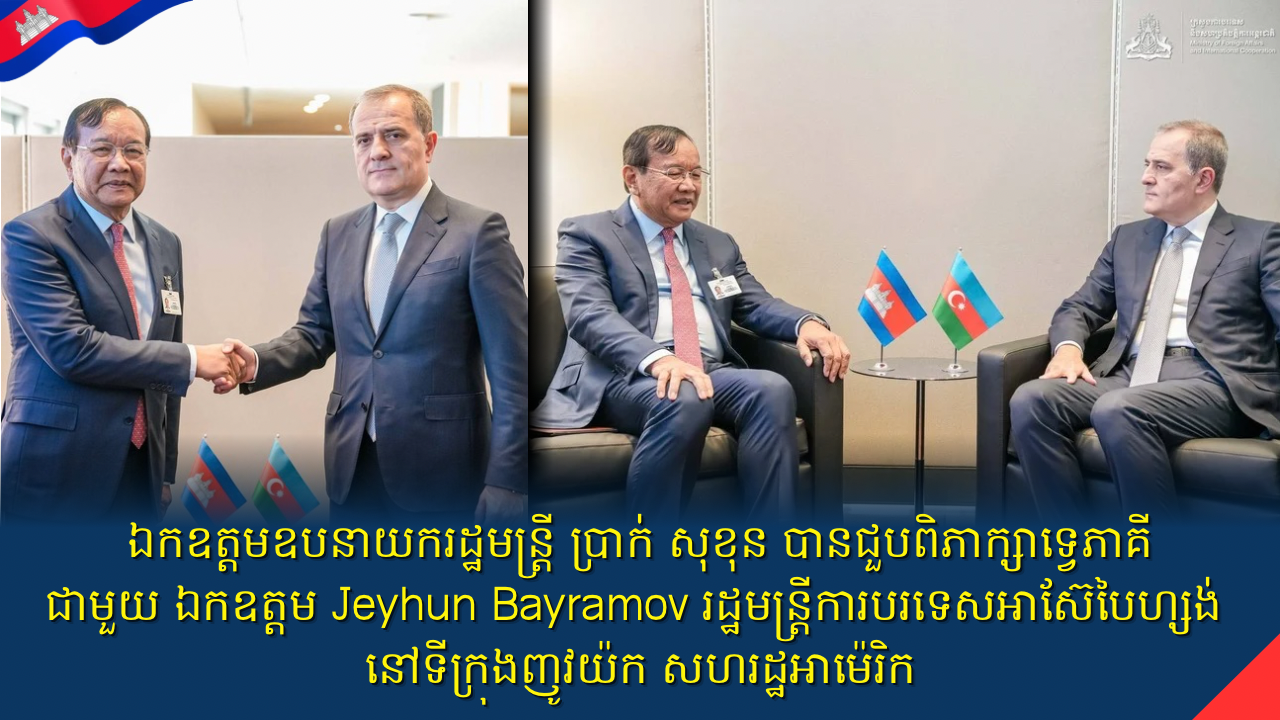 ឯកឧត្តមឧបនាយករដ្ឋមន្ត្រី ប្រាក់ សុខុន បានជួបពិភាក្សាទ្វេភាគី ជាមួយ ឯកឧត្តម Jeyhun Bayramov រដ្ឋមន្ត្រីការបរទេសអាស៊ែបៃហ្សង់ នៅទីក្រុងញូវយ៉ក សហរដ្ឋអាម៉េរិក