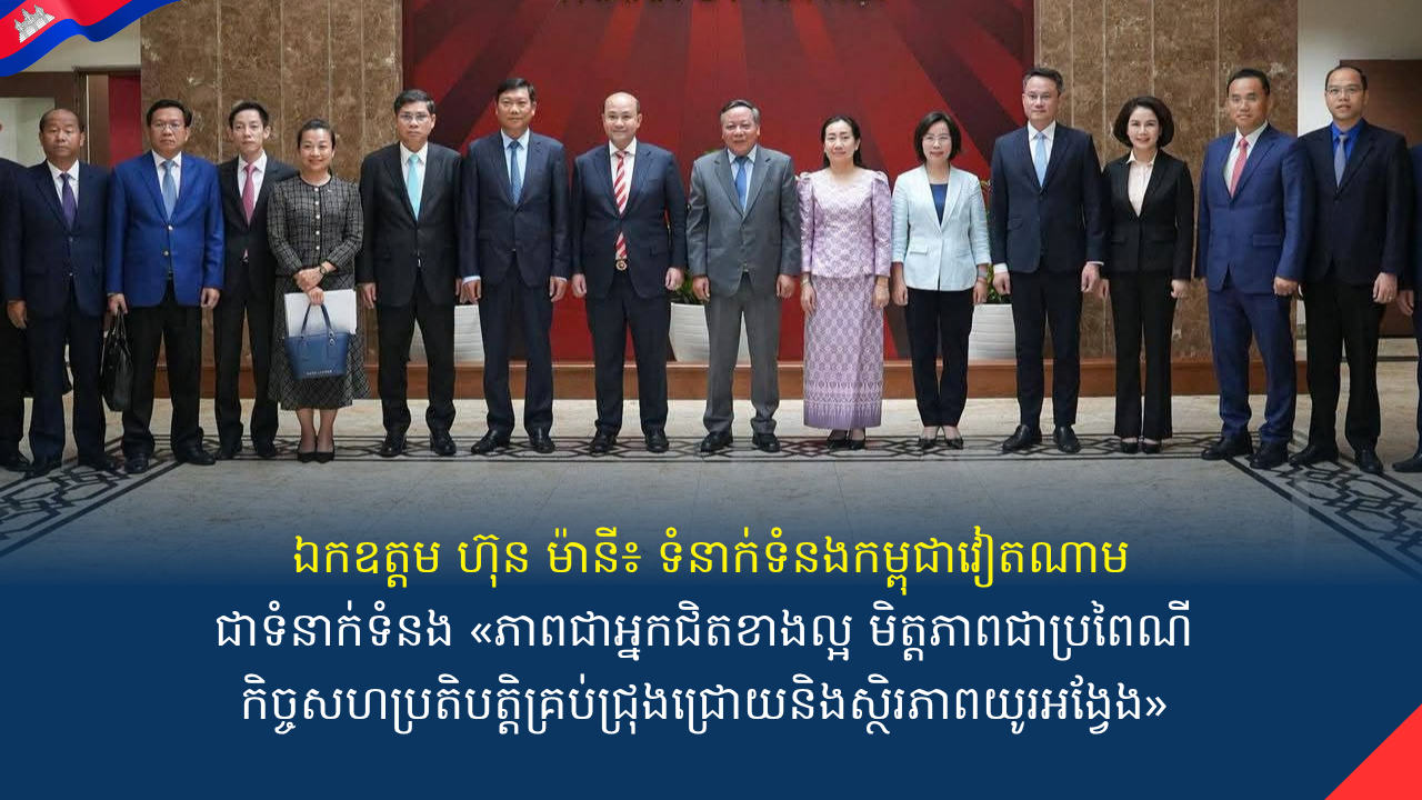 ឯកឧត្តមហ៊ុនម៉ានី៖ទំនាក់ទំនងកម្ពុជាវៀតណាមជាទំនាក់ទំនង «ភាពជាអ្នកជិតខាងល្អមិត្តភាពជាប្រពៃណីកិច្ចសហប្រតិបត្តិគ្រប់ជ្រុងជ្រោយនិងស្ថិរភាពយូរអង្វែង» 