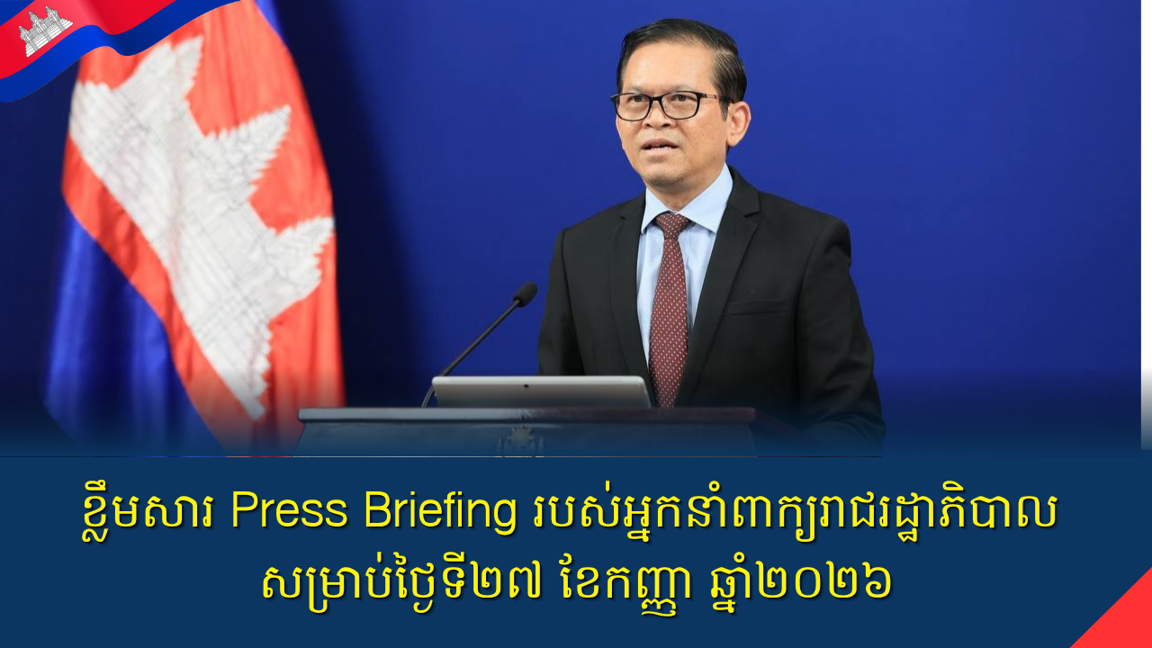 ខ្លឹមសារ Press Briefing របស់អ្នកនាំពាក្យរាជរដ្ឋាភិបាល សម្រាប់ថ្ងៃទី២៧ ខែកញ្ញា ឆ្នាំ២០២៦
