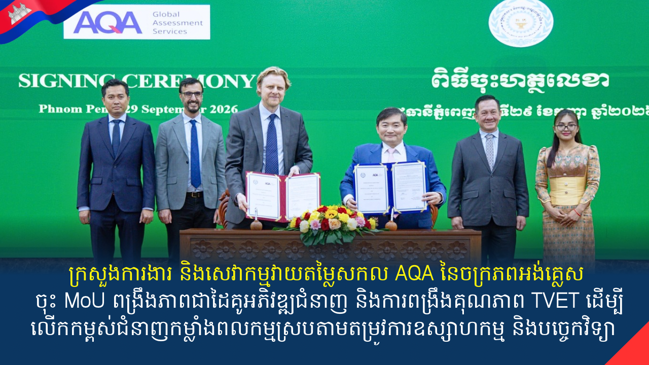 ក្រសួងការងារ និងសេវាកម្មវាយតម្លៃសកល AQA នៃចក្រភពអង់គ្លេស ចុះ MoU ពង្រឹងភាពជាដៃគូអភិវឌ្ឍជំនាញ និងការពង្រឹងគុណភាព TVET ដើម្បីលើកកម្ពស់ជំនាញកម្លាំងពលកម្មស្របតាមតម្រូវការឧស្សាហកម្ម និងបច្ចេកវិទ្យា 