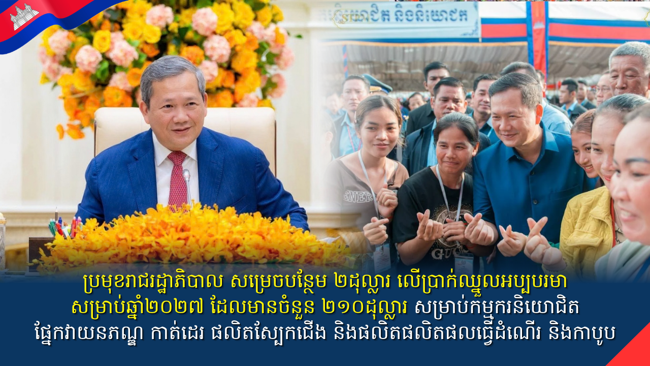 សម្តេចធិបតី ហ៊ុន ម៉ាណែត សម្រេចបន្ថែម ២ដុល្លារលើប្រាក់ឈ្នួលអប្បបរមាសម្រាប់កម្មករនិយោជិតផ្នែកវាយនភណ្ឌ​ កាត់ដេរ ផលិតស្បែកជើង និងផលិតផលិតផលធ្វើដំណើរនិងកាបូបក្នុងឆ្នាំ២០២៧