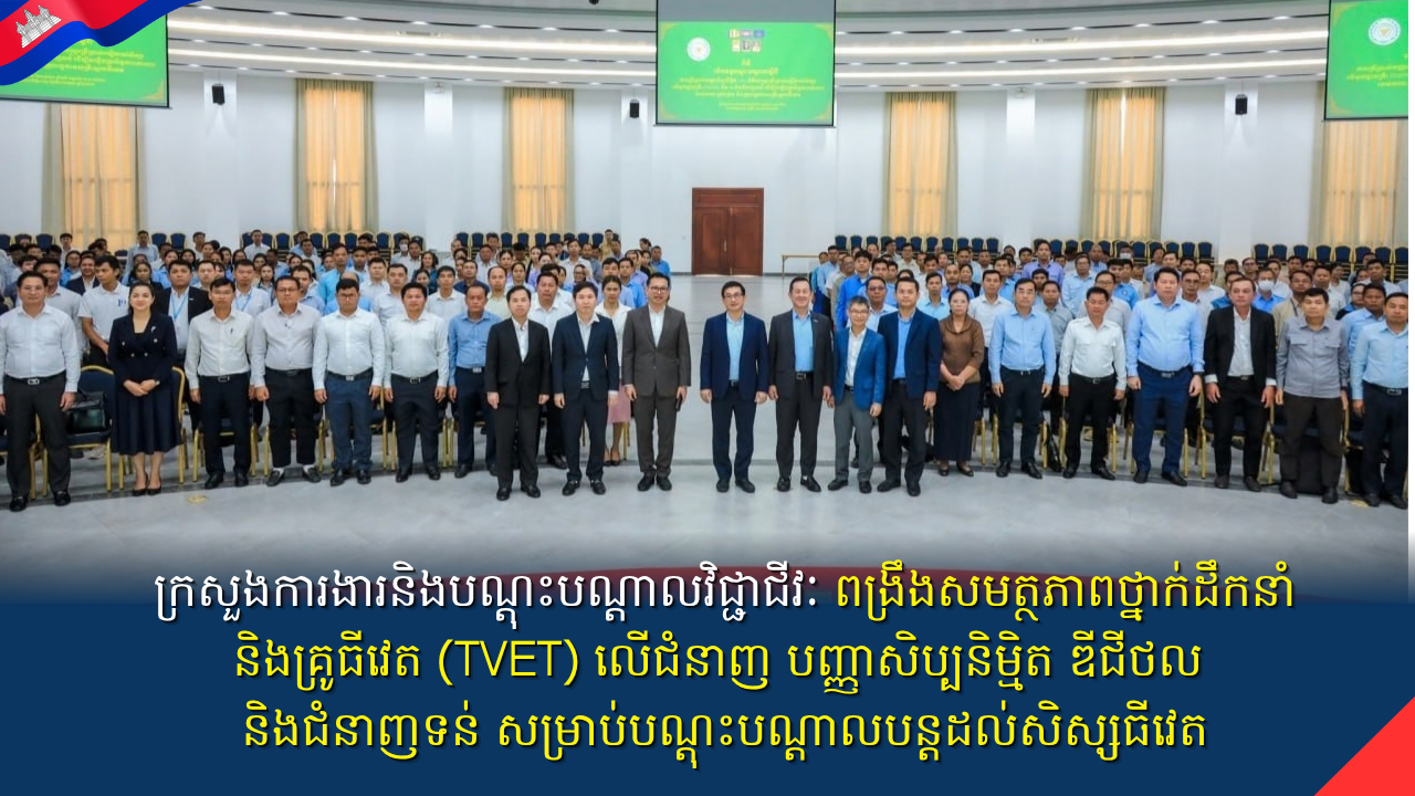 ក្រសួងការងារនិងបណ្តុះបណ្តាលវិជ្ជាជីវៈ ពង្រឹងសមត្ថភាពថ្នាក់ដឹកនាំ និងគ្រូធីវេត (TVET) លើជំនាញ បញ្ញាសិប្បនិម្មិត ឌីជីថល និងជំនាញទន់​ សម្រាប់បណ្តុះបណ្តាលបន្តដល់សិស្សធីវេត