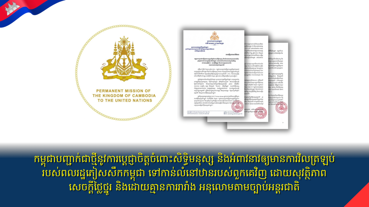 កម្ពុជាបញ្ជាក់ជាថ្មីនូវការប្តេជ្ញាចិត្តចំពោះសិទ្ធិមនុស្ស និងអំពាវនាវឲ្យមានការវិល ត្រឡប់របស់ពលរដ្ឋភៀសសឹកកម្ពុជា ទៅកាន់លំនៅឋានរបស់ពួកគេវិញ ដោយសុវត្ថិភាព សេចក្តីថ្លៃថ្នូរ និងដោយគ្មានការរារាំង អនុលោមតាមច្បាប់អន្តរជាតិ