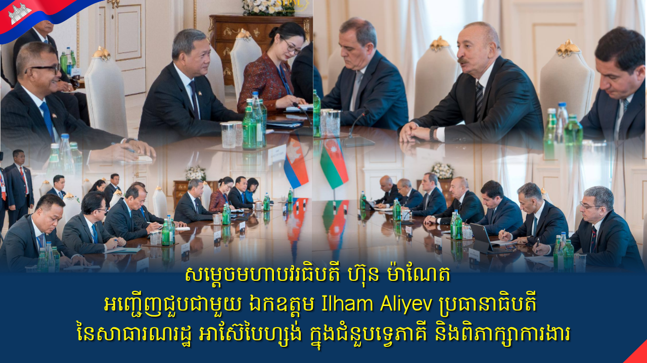 សម្តេចមហាបវរធិបតី ហ៊ុន ម៉ាណែត អញ្ជើញជួបជាមួយ ឯកឧត្តម Ilham Aliyev ប្រធានាធិបតី នៃសាធារណរដ្ឋ អាស៊ែបៃហ្សង់ ក្នុងជំនួបទ្វេភាគី និងពិភាក្សាការងារ