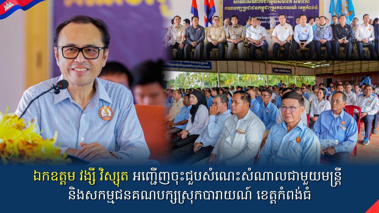 ឯកឧត្ដមវង្សី វិស្សុត អញ្ជើញចុះជួបសំណេះសំណាលជាមួយមន្រ្តីនិងសកម្មជនគណបក្សស្រុកបារាយណ៍ ខេត្តកំពង់ធំ